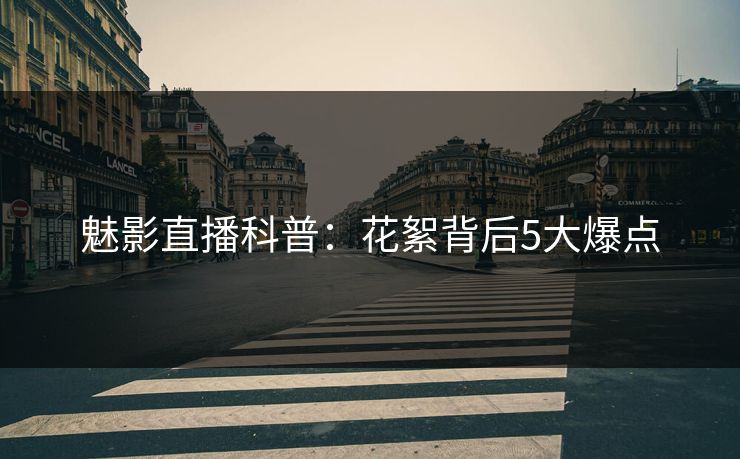 魅影直播科普：花絮背后5大爆点