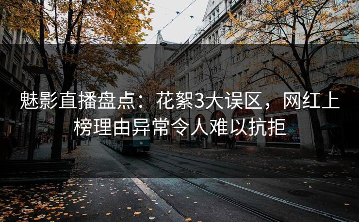 魅影直播盘点：花絮3大误区，网红上榜理由异常令人难以抗拒