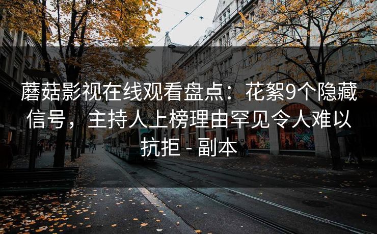 蘑菇影视在线观看盘点：花絮9个隐藏信号，主持人上榜理由罕见令人难以抗拒 - 副本