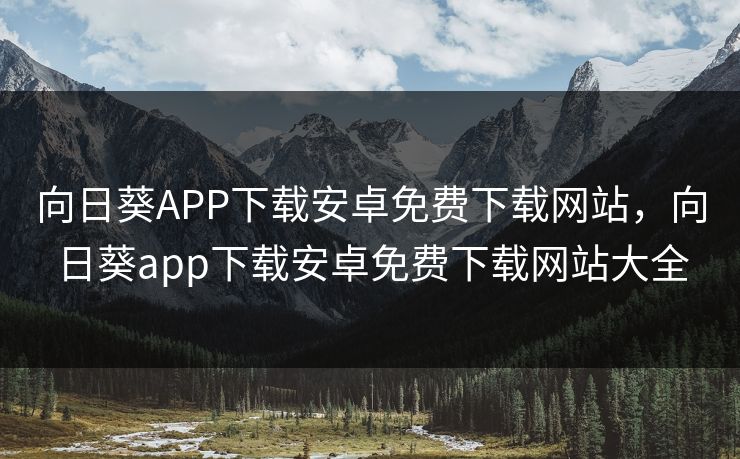 向日葵APP下载安卓免费下载网站，向日葵app下载安卓免费下载网站大全