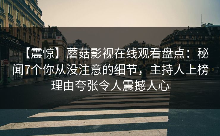 详细阅读:【震惊】蘑菇影视在线观看盘点:秘闻7个你从没注意的细节,主持人上榜理由夸张令人震撼人心 【震惊】蘑菇影视在线观看盘点:秘闻7个你从没注意的细节,主持人上榜理由夸张令人震撼人心