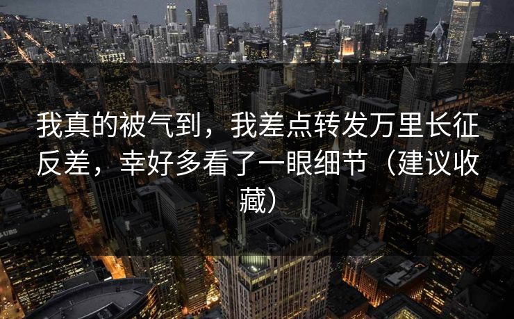 详细阅读:我真的被气到,我差点转发万里长征反差,幸好多看了一眼细节(建议收藏) 我真的被气到,我差点转发万里长征反差,幸好多看了一眼细节(建议收藏)