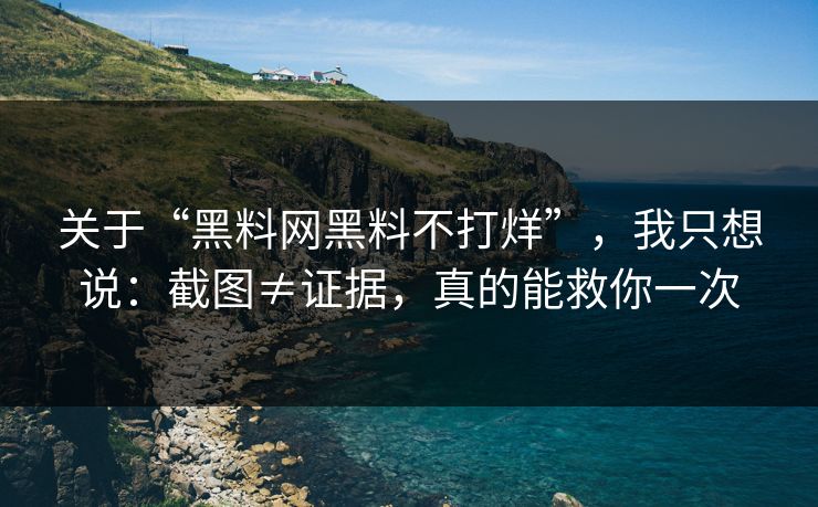 关于“黑料网黑料不打烊”,我只想说:截图≠证据,真的能救你一次 关于“黑料网黑料不打烊”,我只想说:截图≠证据,真的能救你一次